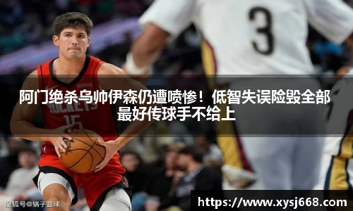 阿门绝杀乌帅伊森仍遭喷惨！低智失误险毁全部 最好传球手不给上