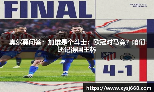 奥尔莫问答：加维是个斗士；欧冠对马竞？咱们还记得国王杯