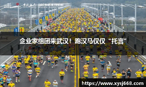 企业家组团来武汉！跑汉马仅仅“托言”