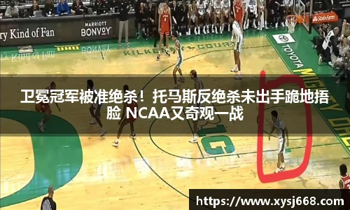 卫冕冠军被准绝杀！托马斯反绝杀未出手跪地捂脸 NCAA又奇观一战