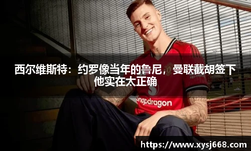 西尔维斯特：约罗像当年的鲁尼，曼联截胡签下他实在太正确