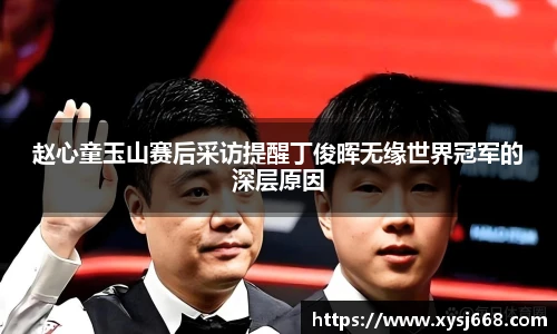 赵心童玉山赛后采访提醒丁俊晖无缘世界冠军的深层原因