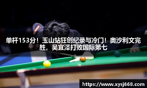 单杆153分！玉山站狂创纪录与冷门！奥沙利文完胜，吴宜泽打败国际第七